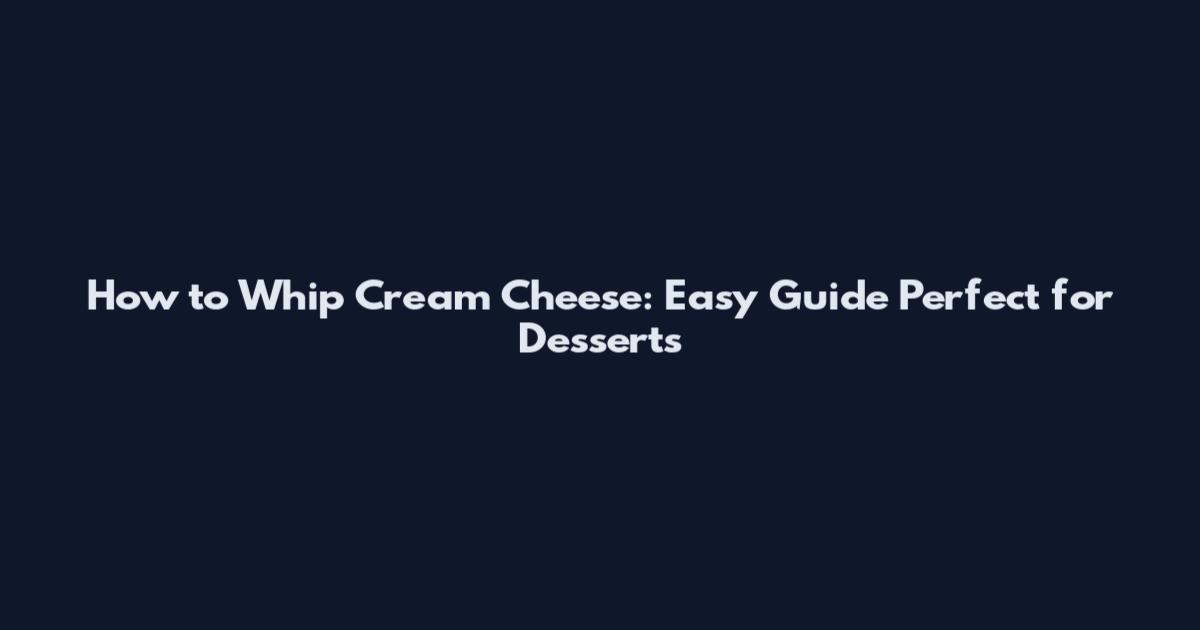 How to Whip Cream Cheese: Easy Guide Perfect for Desserts