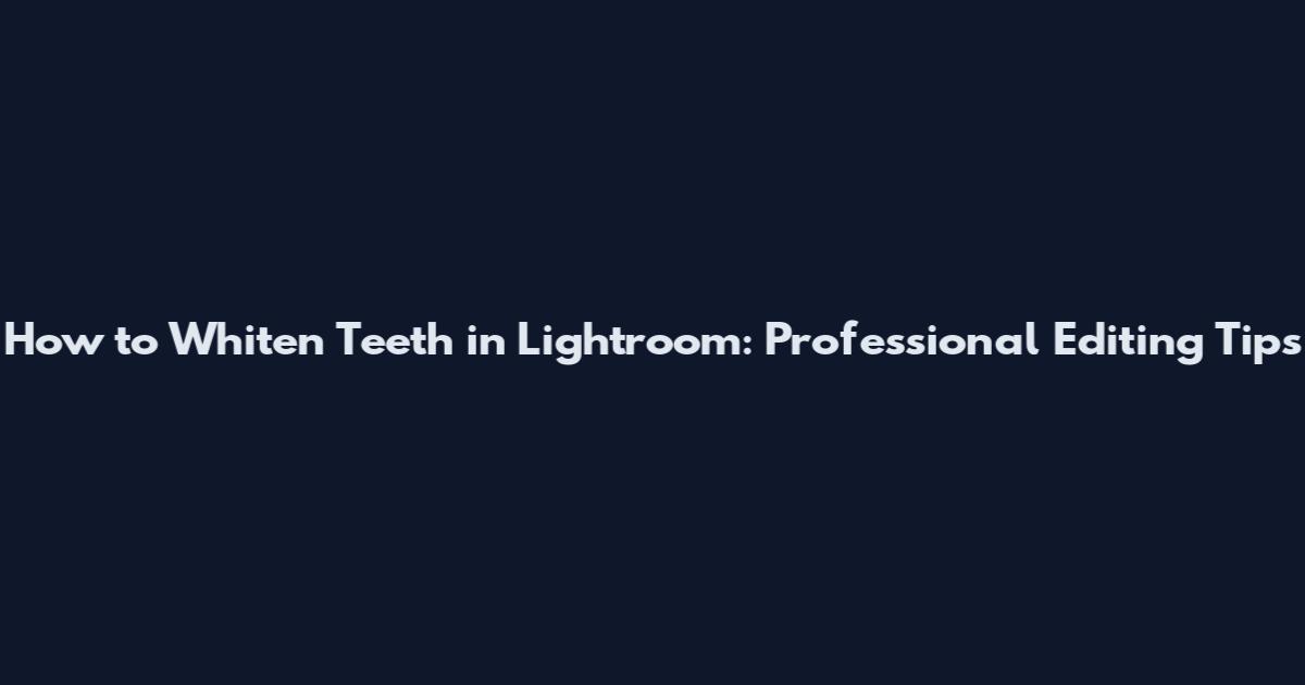 How to Whiten Teeth in Lightroom: Professional Editing Tips