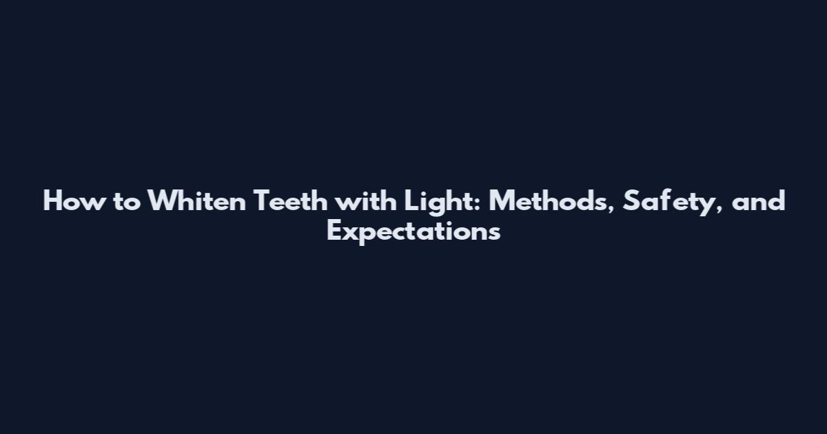 How to Whiten Teeth with Light: Methods, Safety, and Expectations