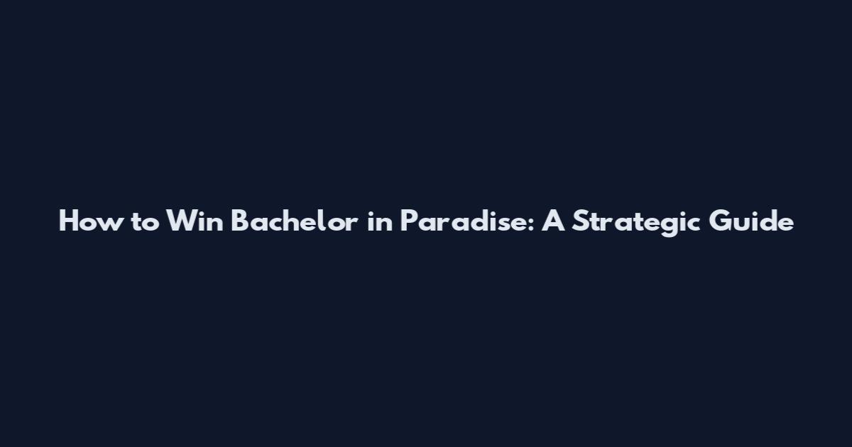 How to Win 'Bachelor in Paradise': A Strategic Guide