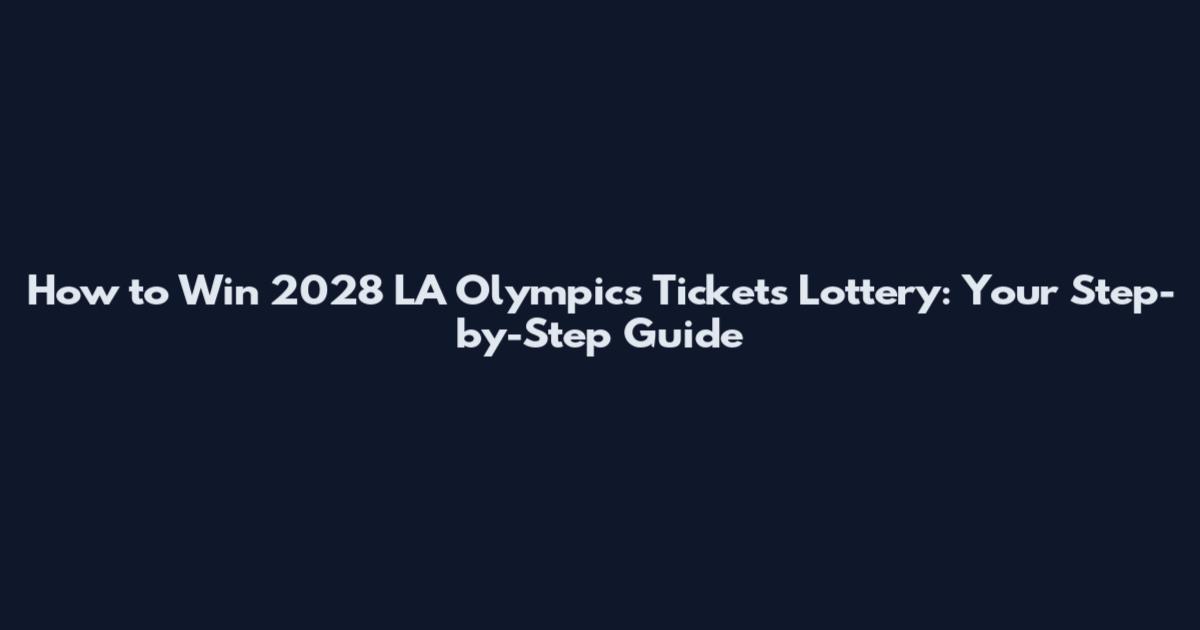How to Win 2028 LA Olympics Tickets Lottery: Your Step-by-Step Guide