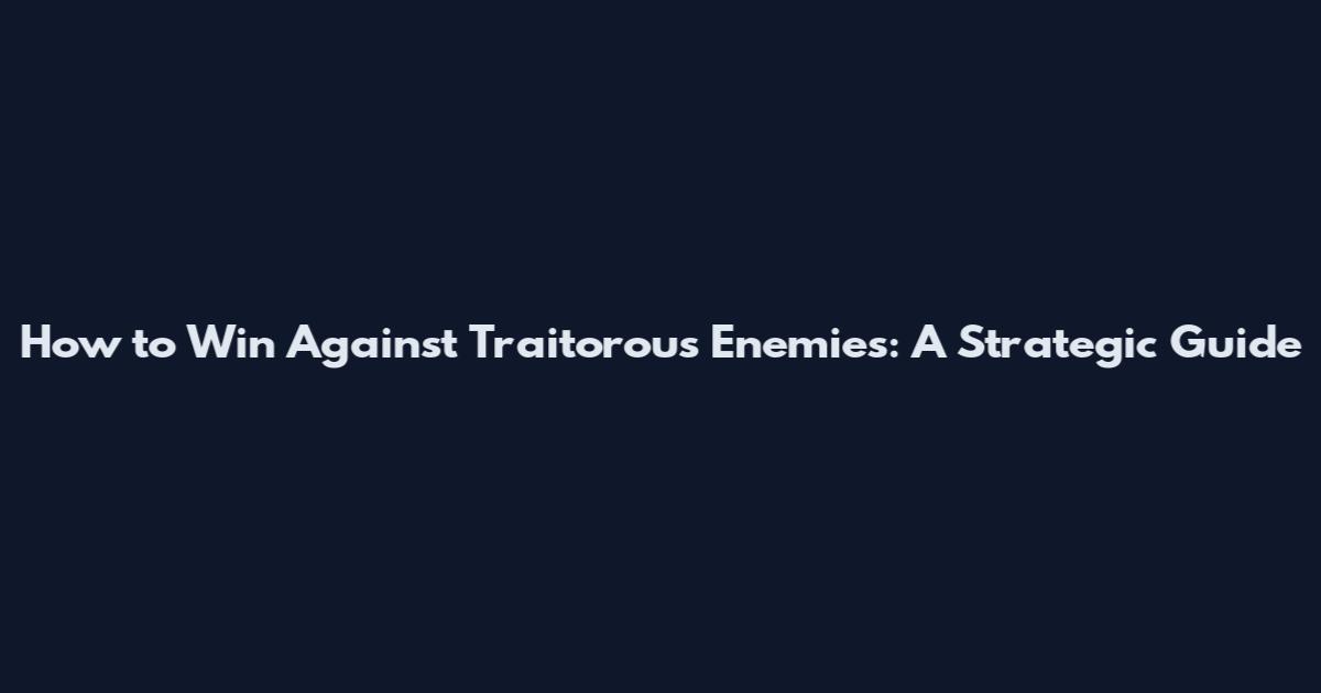 How to Win Against Traitorous Enemies: A Strategic Guide