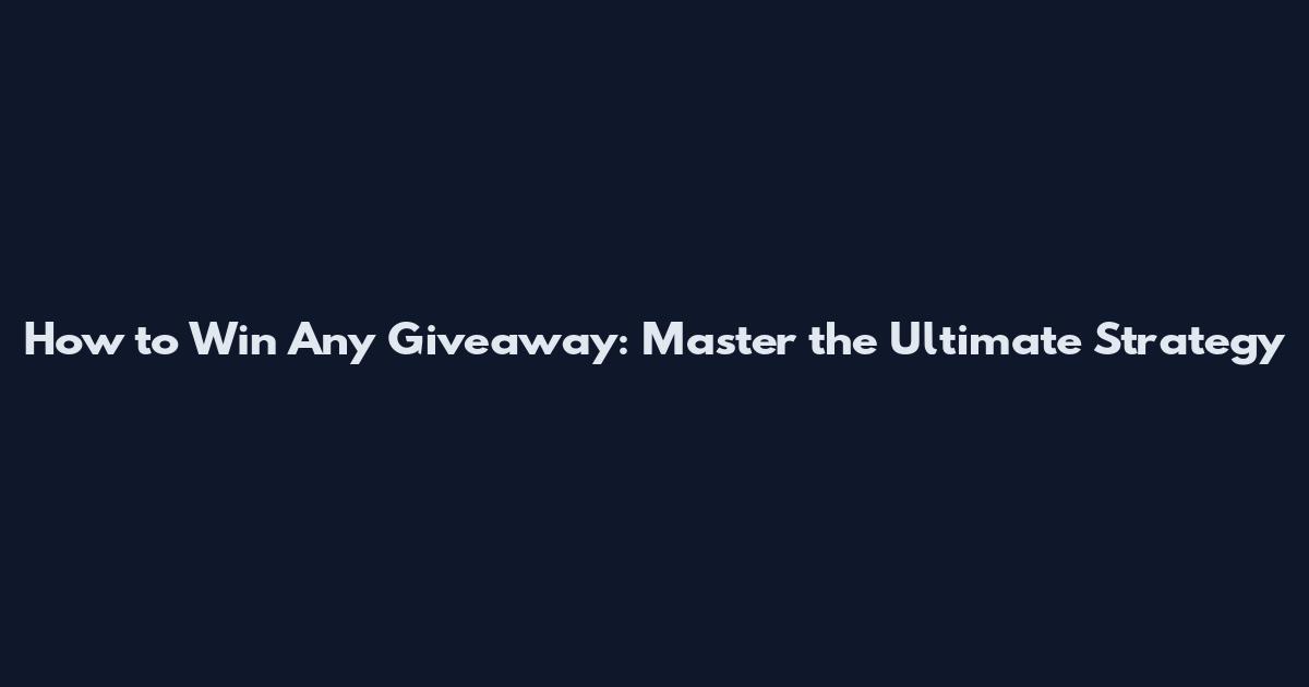 How to Win Any Giveaway: Master the Ultimate Strategy
