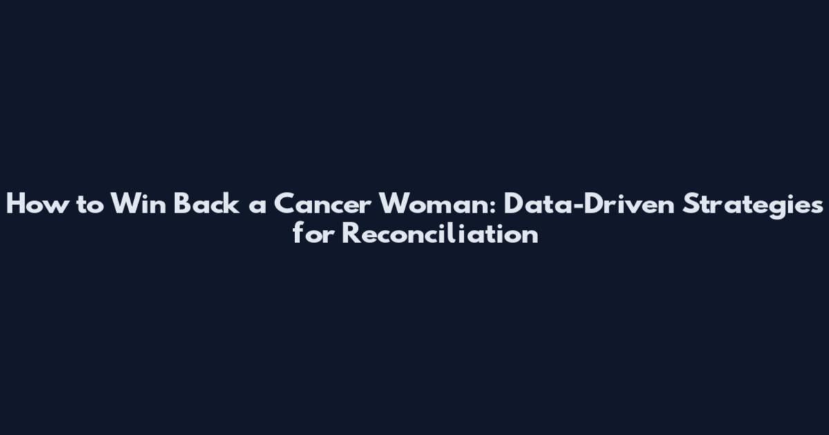How to Win Back a Cancer Woman: Data-Driven Strategies for Reconciliation