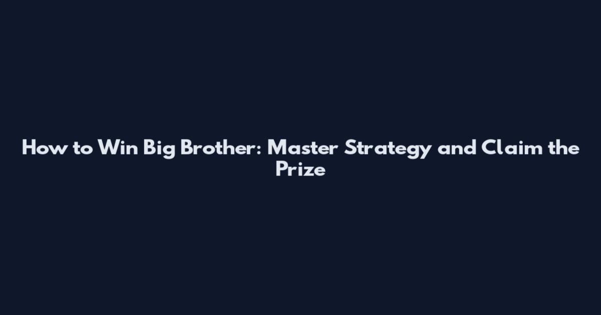 How to Win Big Brother: Master Strategy and Claim the Prize