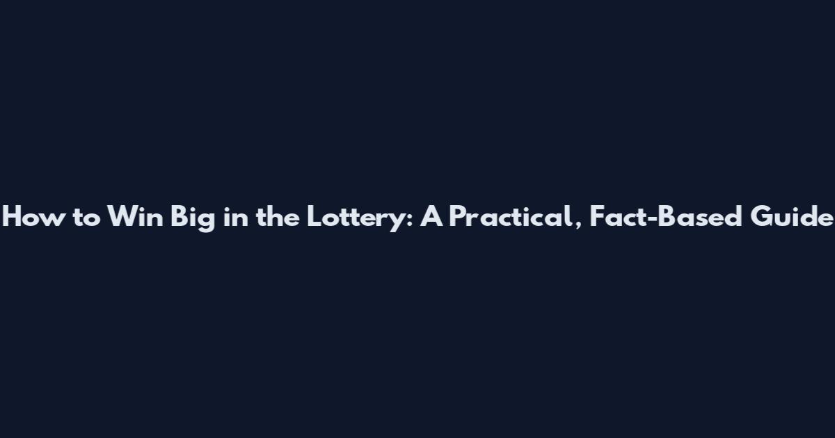 How to Win Big in the Lottery: A Practical, Fact-Based Guide