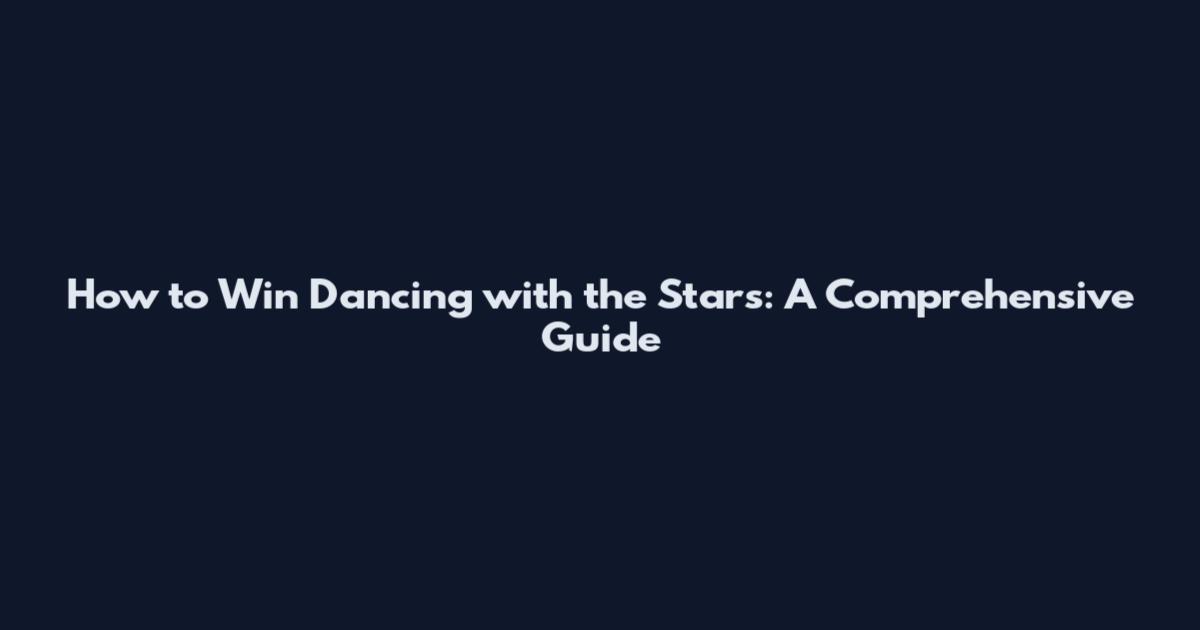 How to Win Dancing with the Stars: A Comprehensive Guide