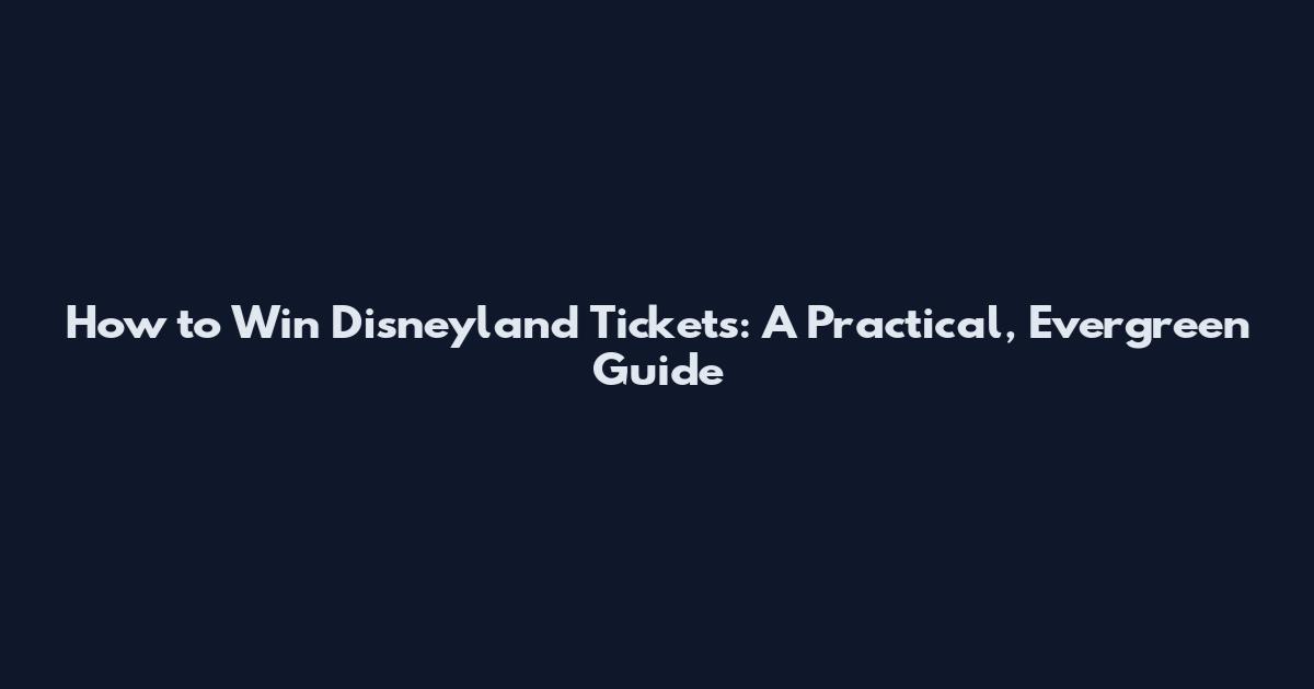 How to Win Disneyland Tickets: A Practical, Evergreen Guide