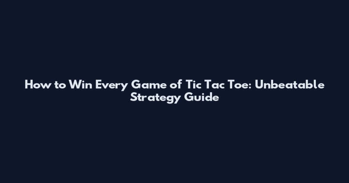 How to Win Every Game of Tic Tac Toe: Unbeatable Strategy Guide