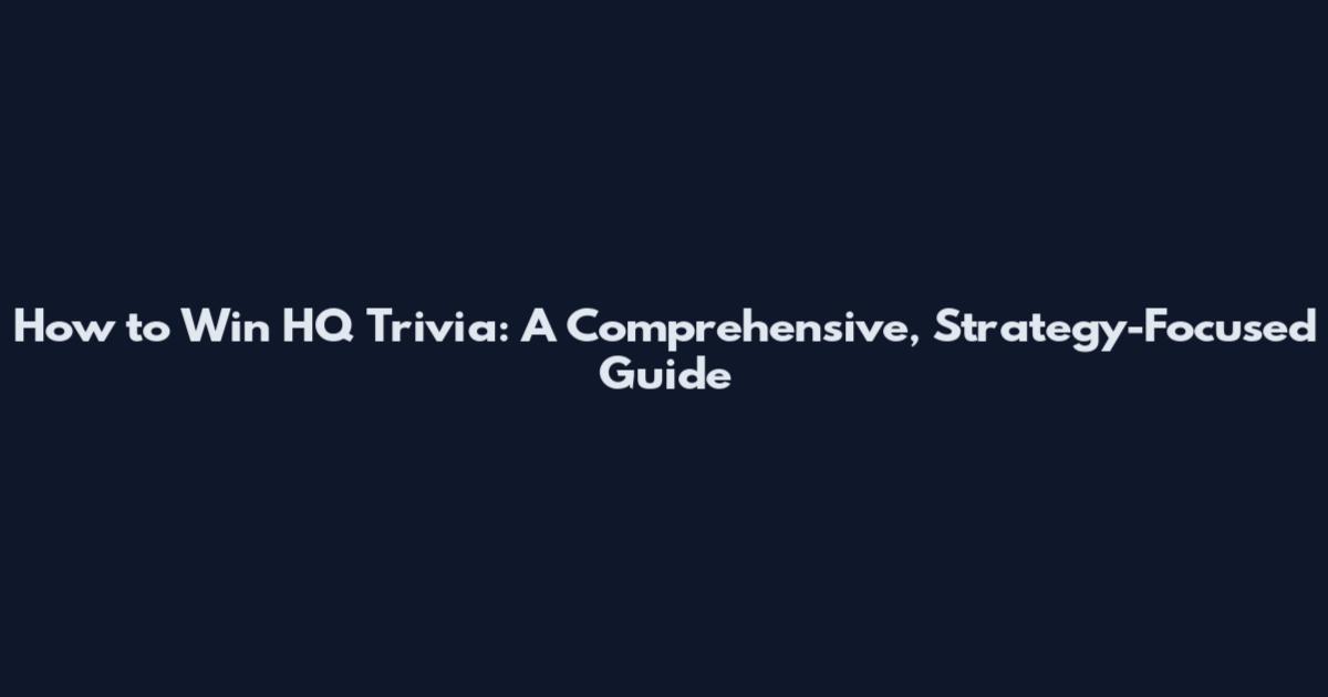 How to Win HQ Trivia: A Comprehensive, Strategy-Focused Guide