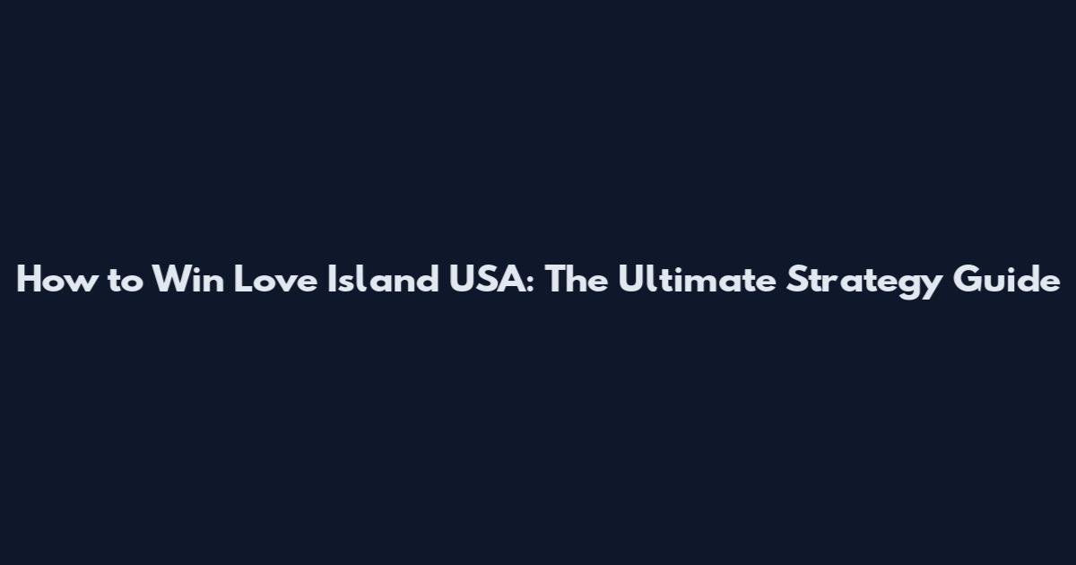 How to Win Love Island USA: The Ultimate Strategy Guide