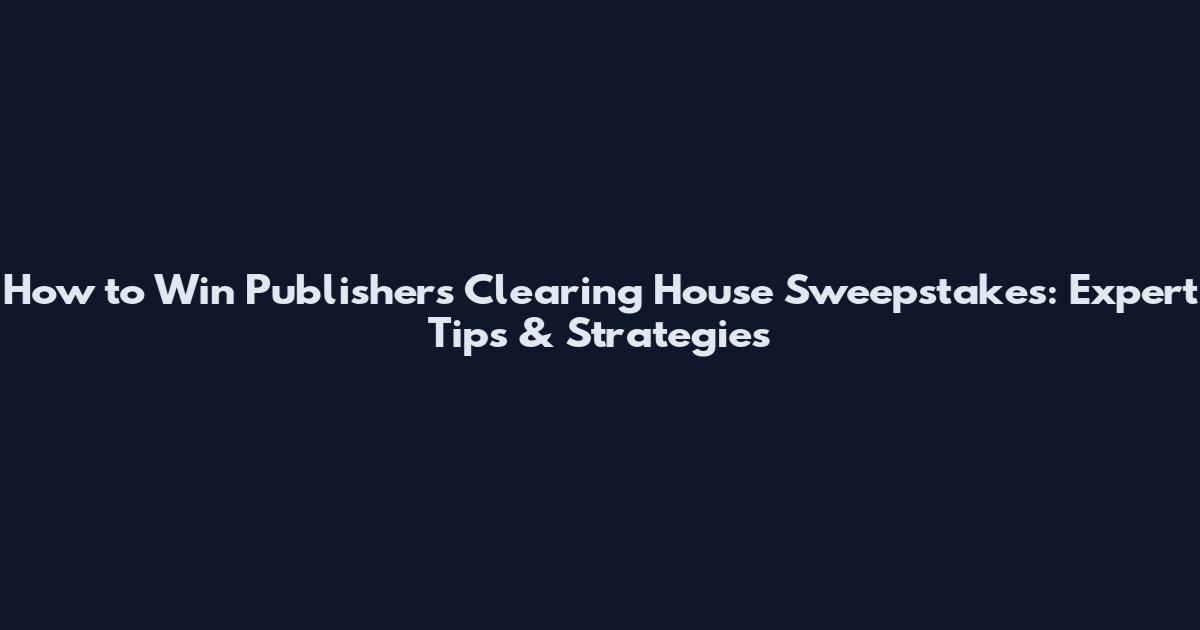 How to Win Publishers Clearing House Sweepstakes: Expert Tips & Strategies