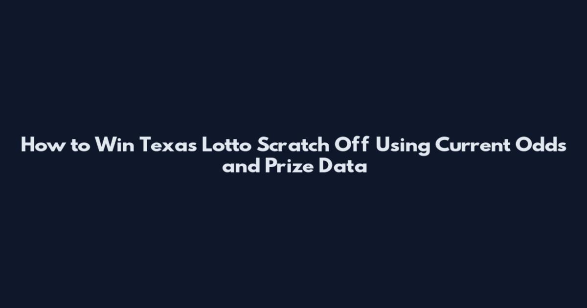 How to Win Texas Lotto Scratch Off Using Current Odds and Prize Data