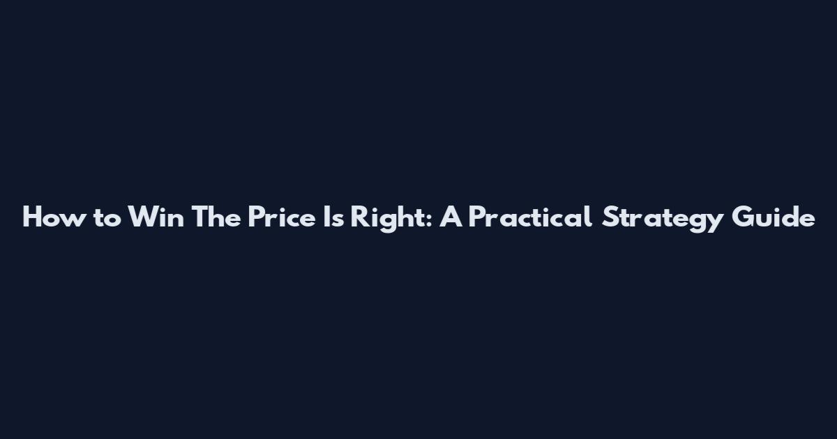 How to Win The Price Is Right: A Practical Strategy Guide