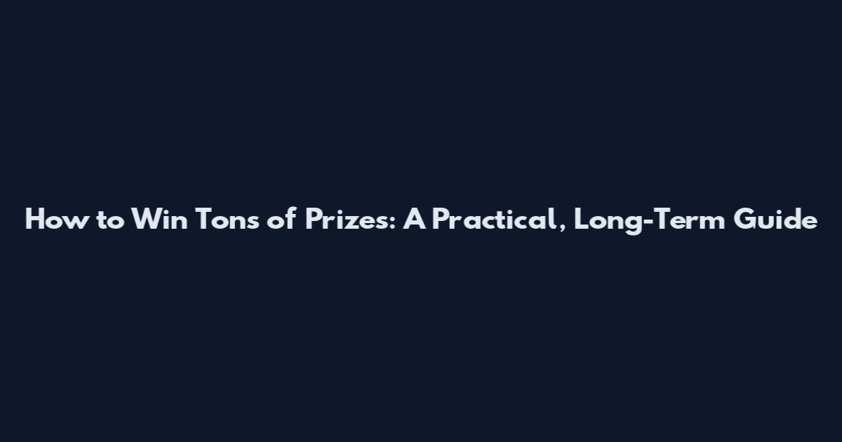 How to Win Tons of Prizes: A Practical, Long-Term Guide
