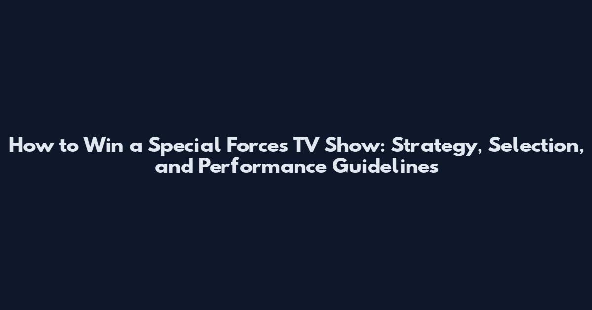 How to Win a Special Forces TV Show: Strategy, Selection, and Performance Guidelines