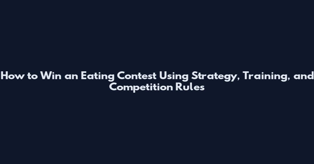 How to Win an Eating Contest Using Strategy, Training, and Competition Rules