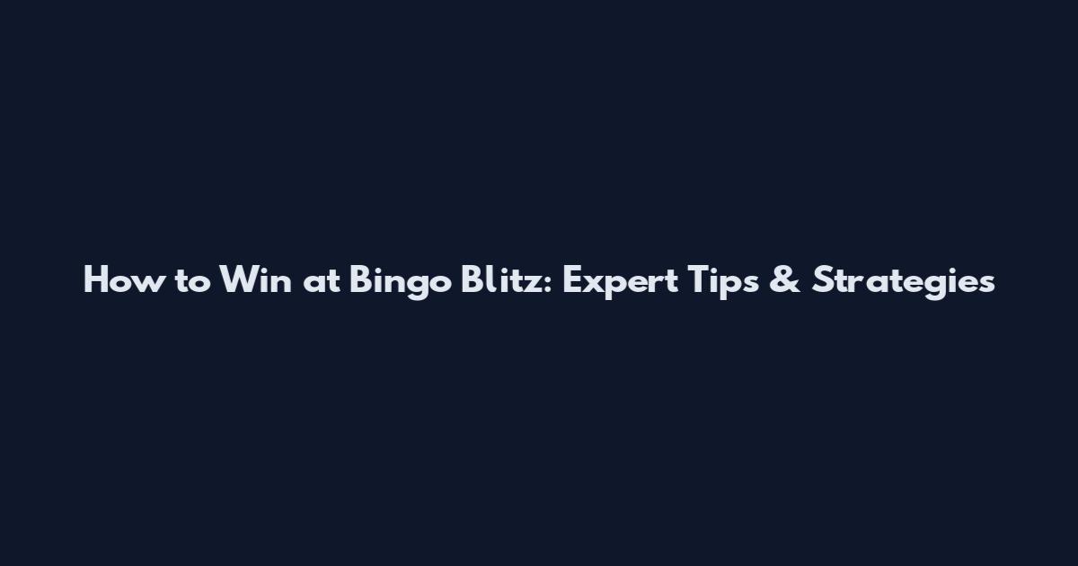 How to Win at Bingo Blitz: Expert Tips & Strategies