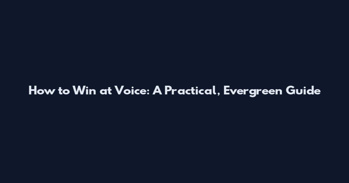 How to Win at Voice: A Practical, Evergreen Guide