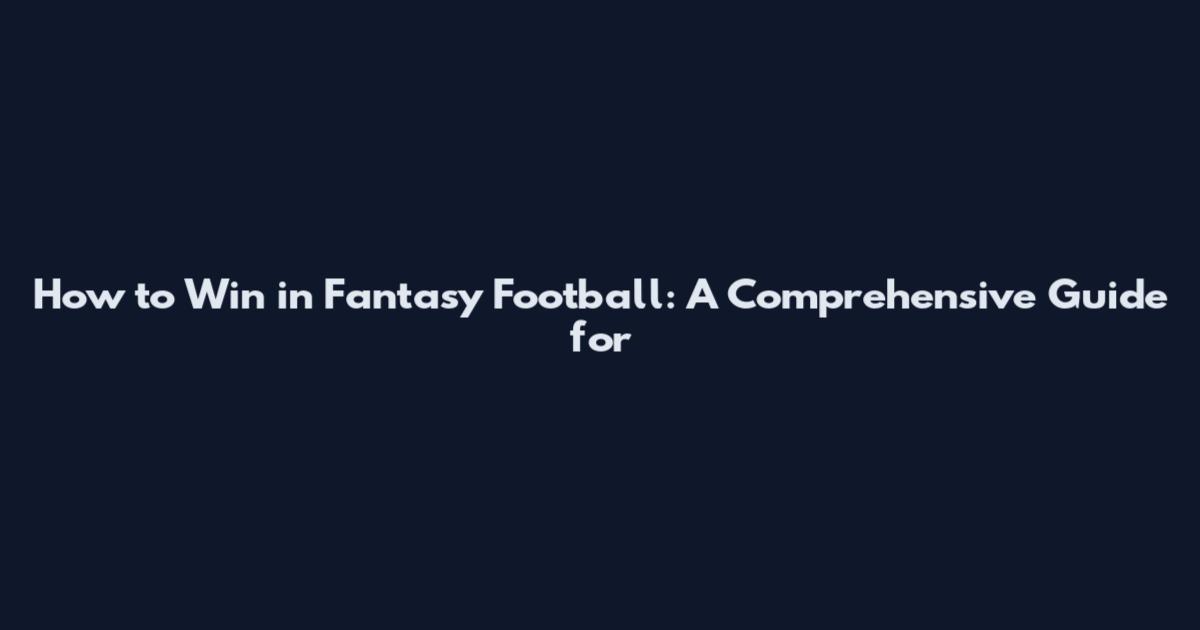 How to Win in Fantasy Football: A Comprehensive Guide for