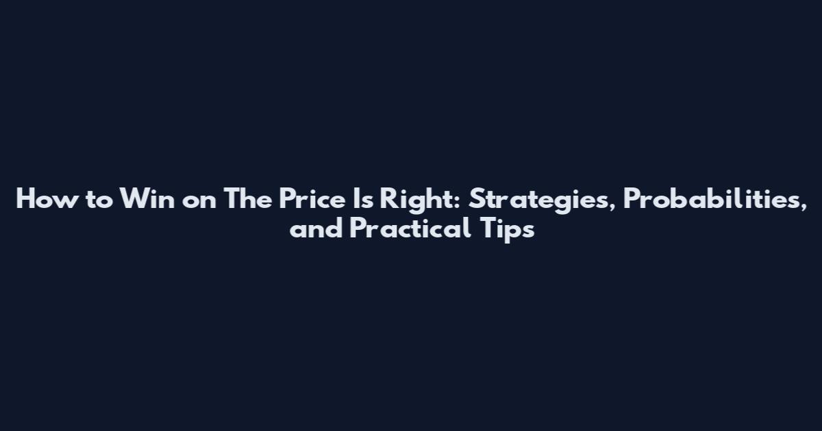 How to Win on The Price Is Right: Strategies, Probabilities, and Practical Tips