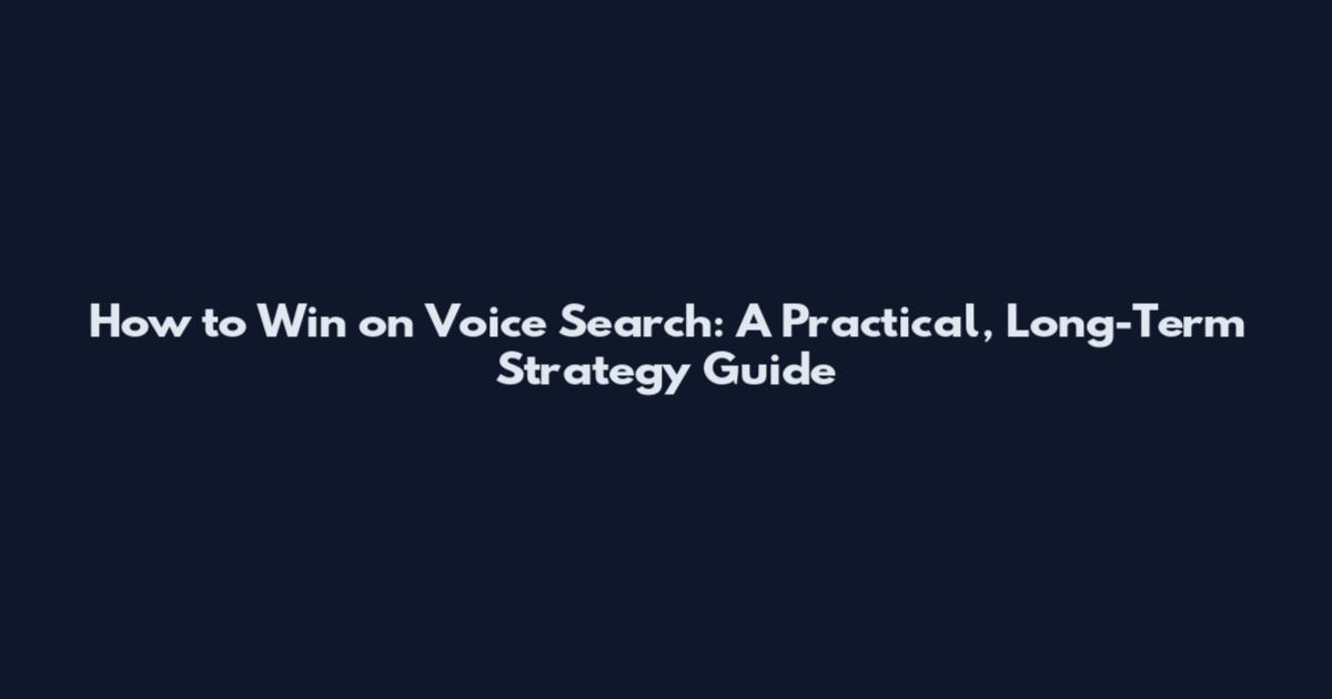 How to Win on Voice Search: A Practical, Long-Term Strategy Guide