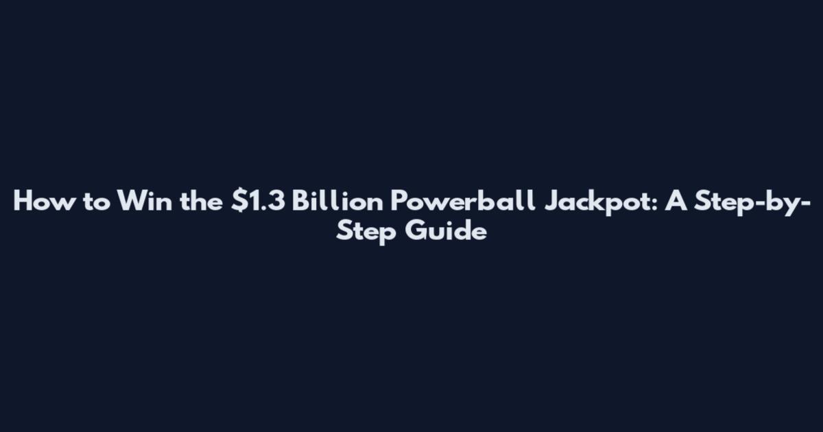 How to Win the $1.3 Billion Powerball Jackpot: A Step-by-Step Guide