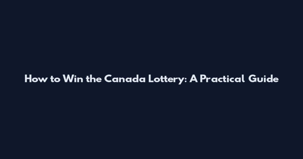 How to Win the Canada Lottery: A Practical Guide