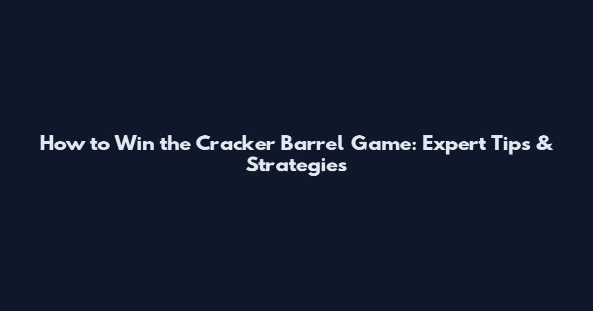 How to Win the Cracker Barrel Game: Expert Tips & Strategies