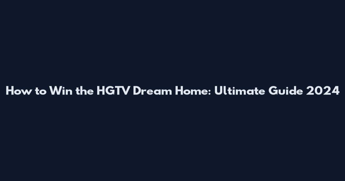 How to Win the HGTV Dream Home: Ultimate Guide 2024