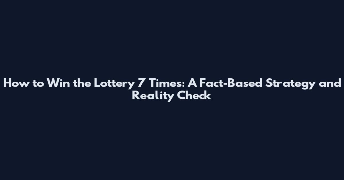 How to Win the Lottery 7 Times: A Fact-Based Strategy and Reality Check