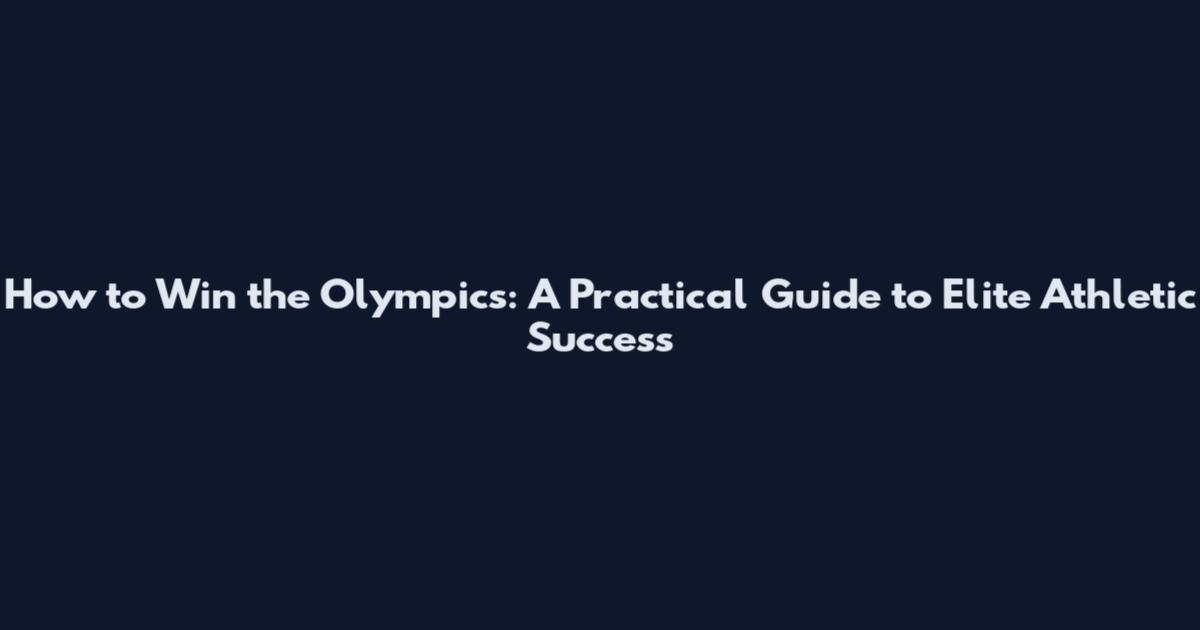How to Win the Olympics: A Practical Guide to Elite Athletic Success