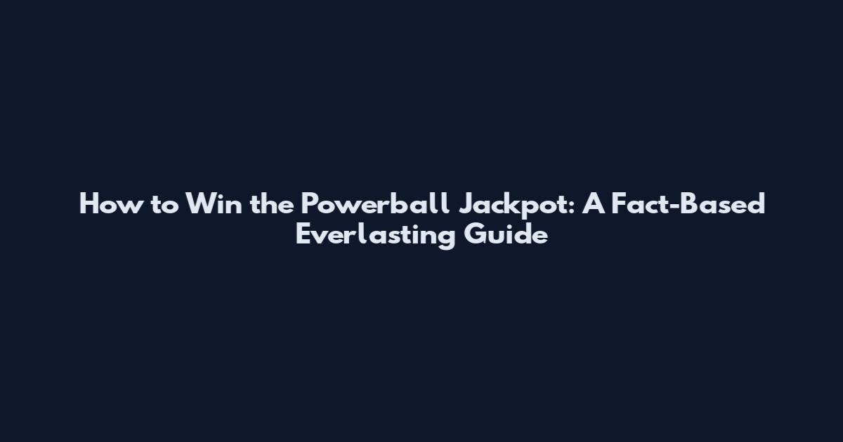 How to Win the Powerball Jackpot: A Fact-Based Everlasting Guide