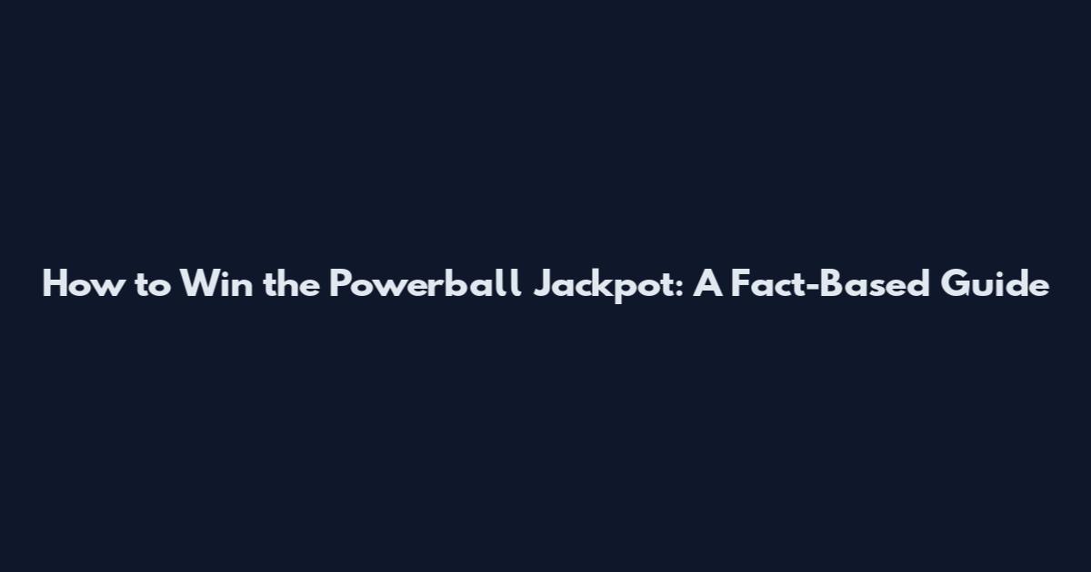 How to Win the Powerball Jackpot: A Fact-Based Guide