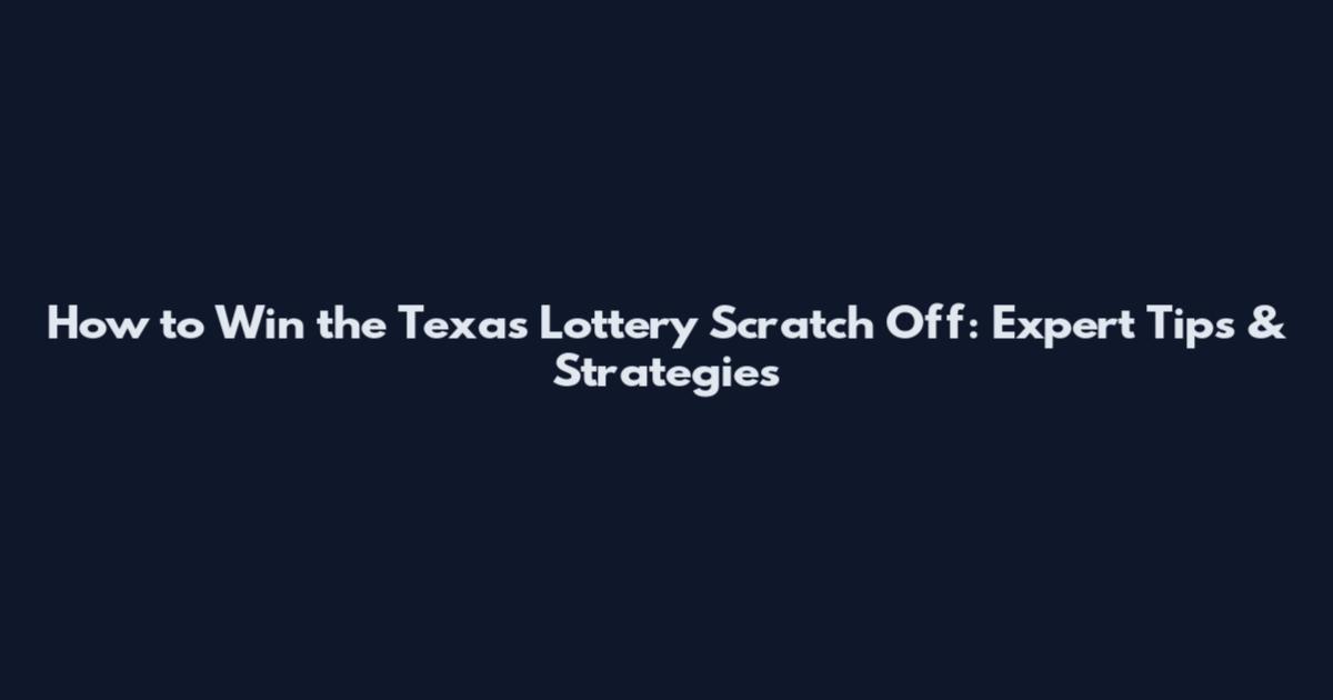 How to Win the Texas Lottery Scratch Off: Expert Tips & Strategies
