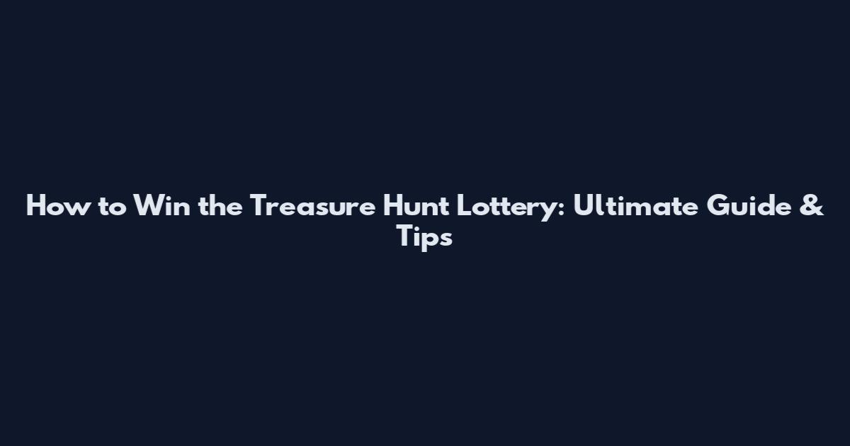 How to Win the Treasure Hunt Lottery: Ultimate Guide & Tips