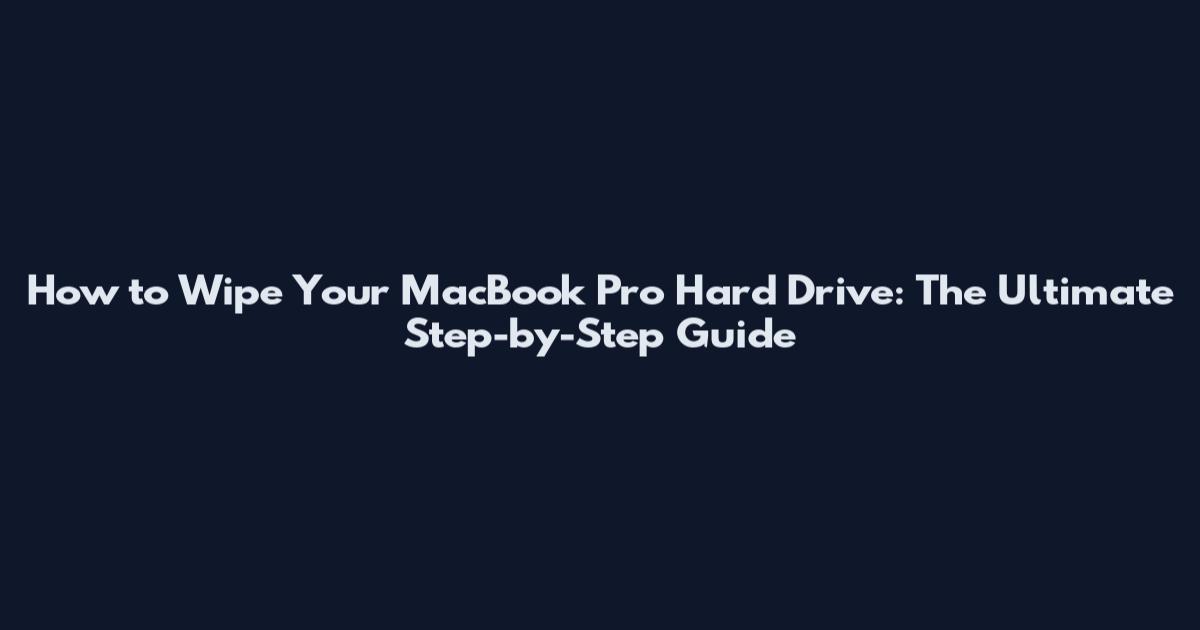 How to Wipe Your MacBook Pro Hard Drive: The Ultimate Step-by-Step Guide