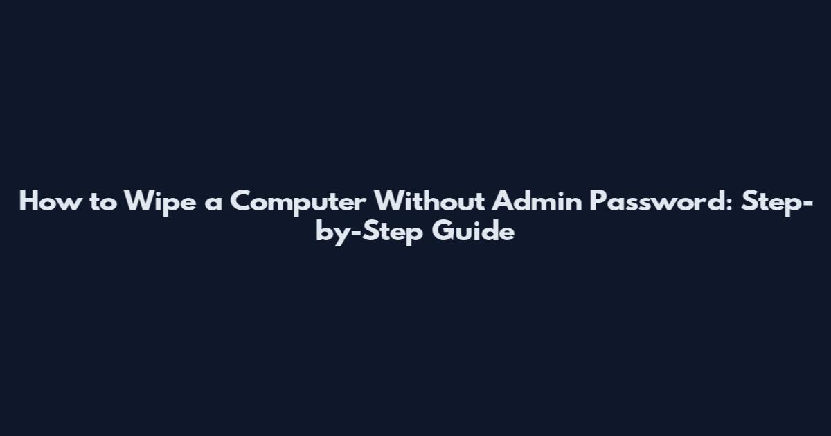 How to Wipe a Computer Without Admin Password: Step-by-Step Guide