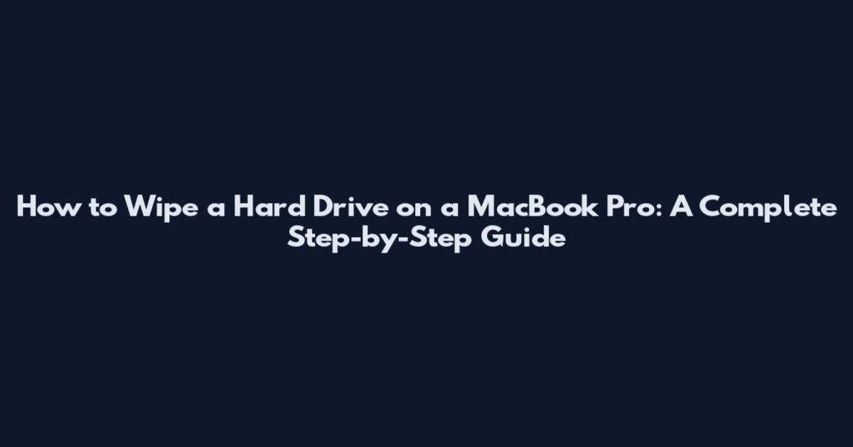 How to Wipe a Hard Drive on a MacBook Pro: A Complete Step-by-Step Guide