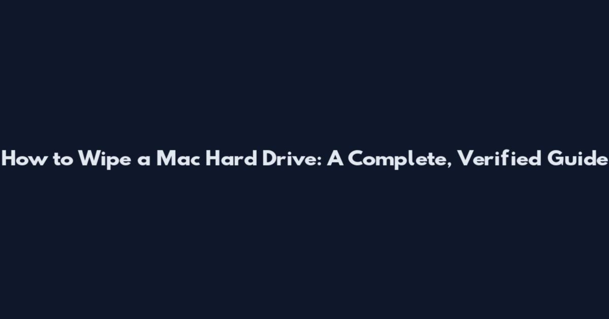 How to Wipe a Mac Hard Drive: A Complete, Verified Guide