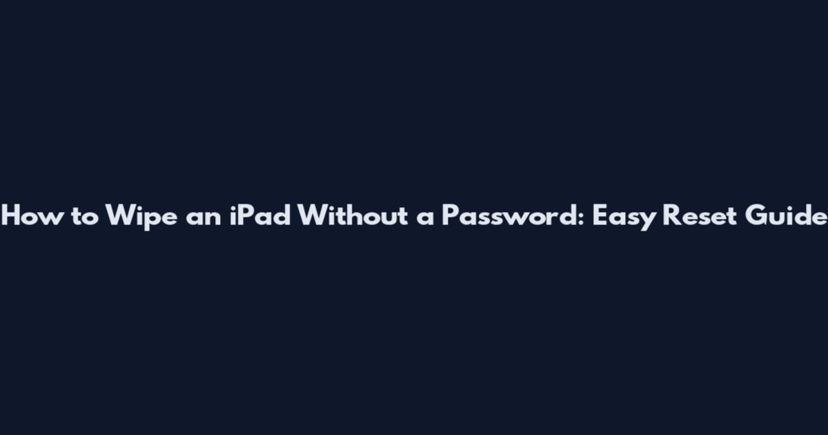 How to Wipe an iPad Without a Password: Easy Reset Guide
