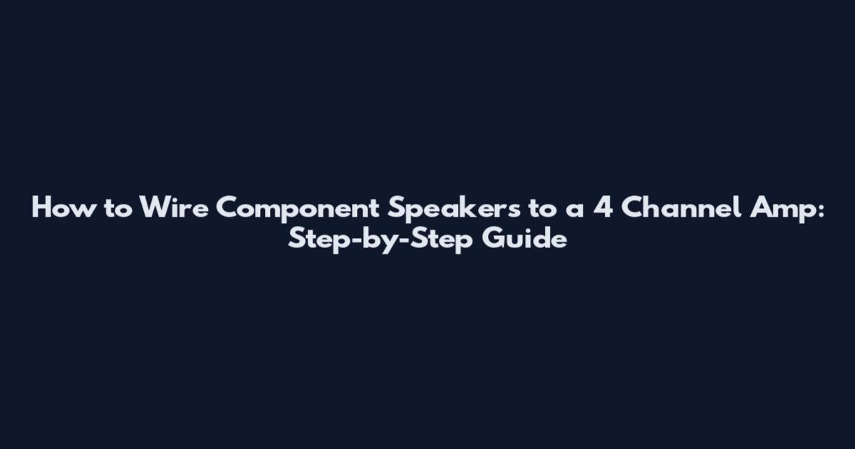How to Wire Component Speakers to a 4 Channel Amp: Step-by-Step Guide
