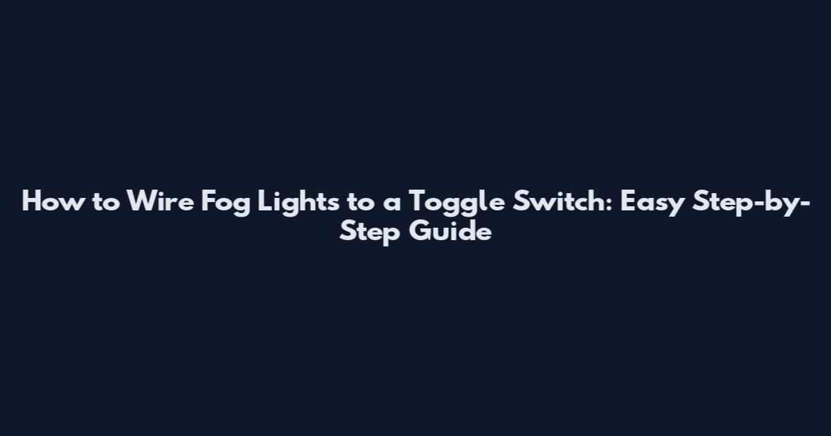 How to Wire Fog Lights to a Toggle Switch: Easy Step-by-Step Guide