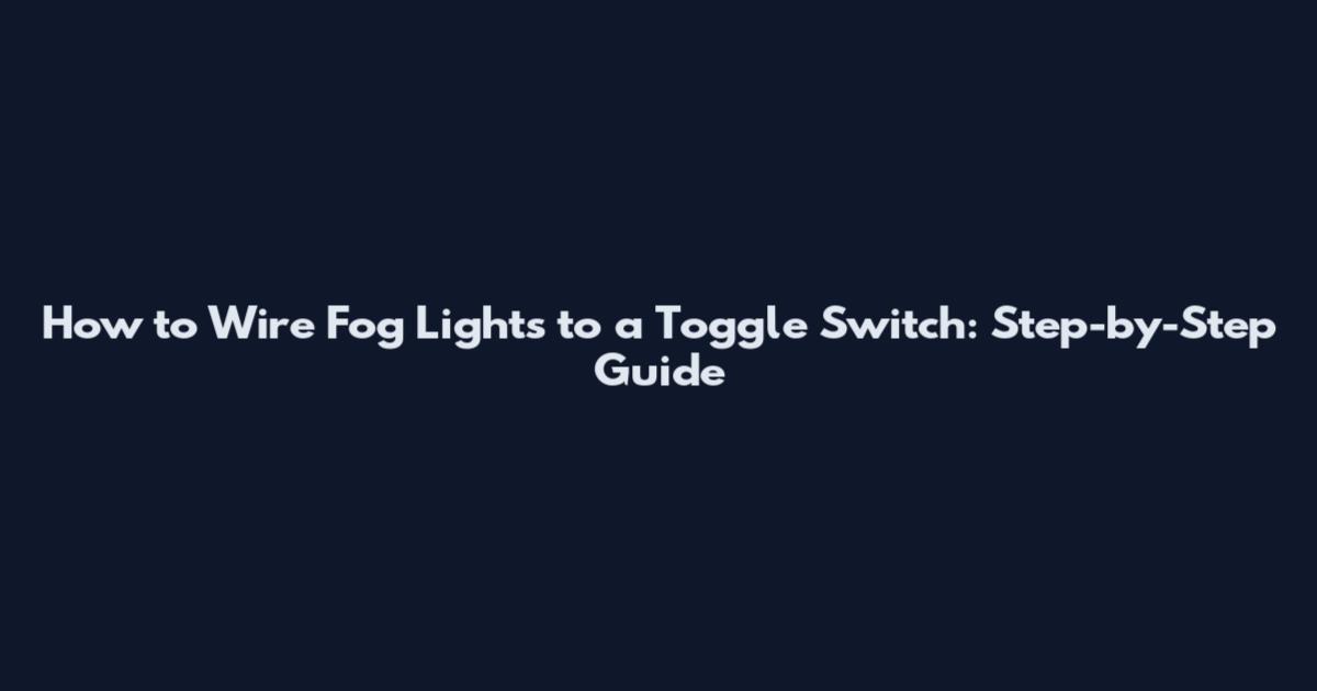 How to Wire Fog Lights to a Toggle Switch: Step-by-Step Guide