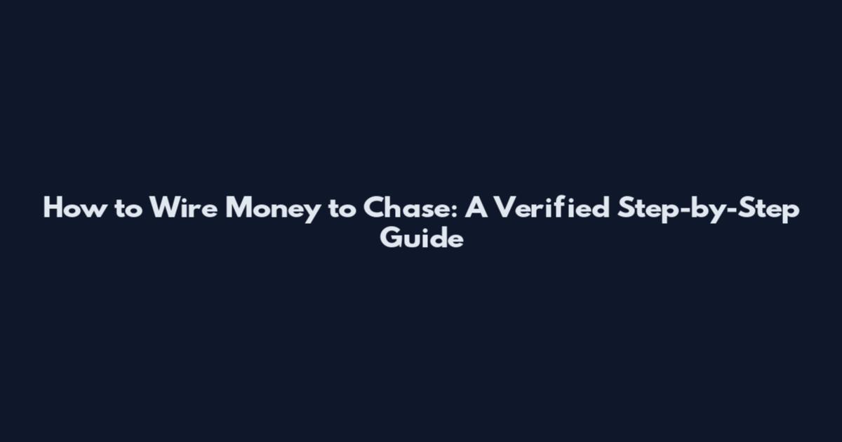 How to Wire Money to Chase: A Verified Step-by-Step Guide