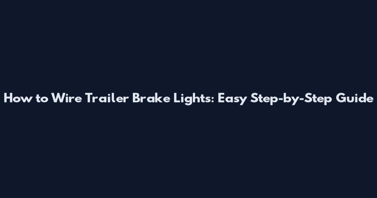 How to Wire Trailer Brake Lights: Easy Step-by-Step Guide