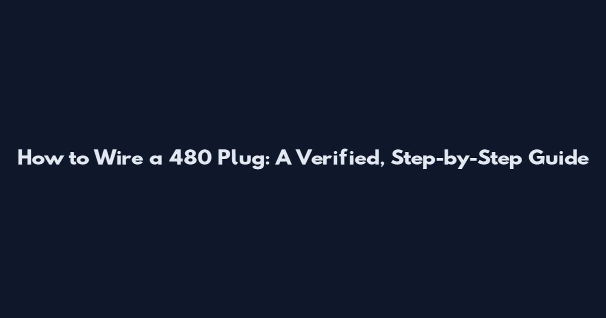 How to Wire a 480 Plug: A Verified, Step-by-Step Guide