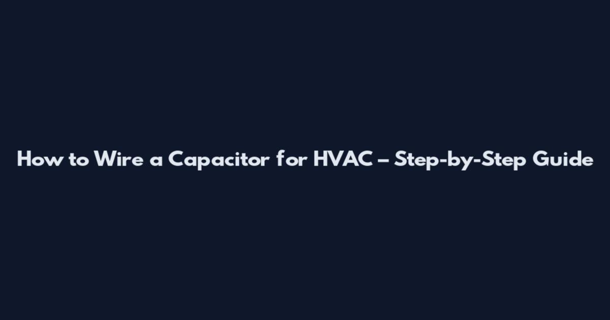 How to Wire a Capacitor for HVAC – Step-by-Step Guide
