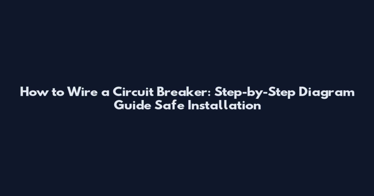 How to Wire a Circuit Breaker: Step-by-Step Diagram Guide Safe Installation