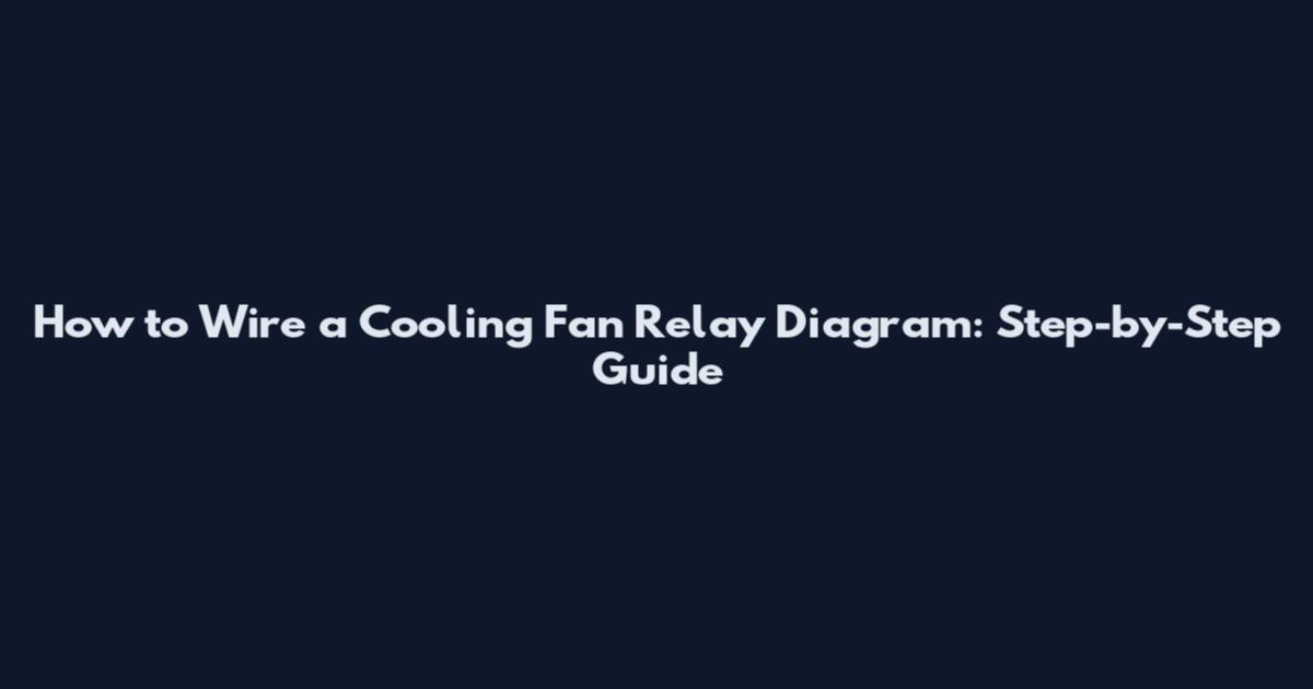 How to Wire a Cooling Fan Relay Diagram: Step-by-Step Guide